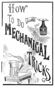 How to Do Mechanical Tricks: Containing Complete Instruction for Performing Over Sixty Ingenious Mechanical Tricks cover