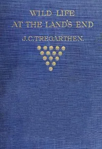 Wild Life at the Land's End: Observations of the Habits and Haunts of the Fox, Badger, Otter, Seal, Hare and of Their Pursuers in Cornwall — J. C. (John Coulson) Tregarthen cover