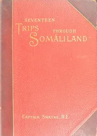 Seventeen trips through Somáliland: A record of exploration & big game shooting, 1885 to 1893 — H. G. C. (Harald G. C.) Swayne cover