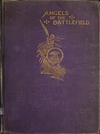 Angels of the Battlefield: A History of the Labors of the Catholic Sisterhoods in the Late Civil War — George Barton cover