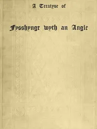 A Treatyse of Fysshynge wyth an Angle: Being a facsimile reproduction of the first book on the subject of fishing printed in England by Wynkyn de Worde at Westminster in 1496 — Juliana Berners cover
