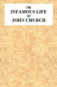 The Infamous Life of John Church, the St. George's Fields Preacher: From His Infancy Up to His Trial and Conviction, With His Confession, Sent in a Letter to the Rev. Mr. L--, Two Days After His Attack on Adam Foreman, at Vauxhall, With Clerical Rema — Anonymous cover