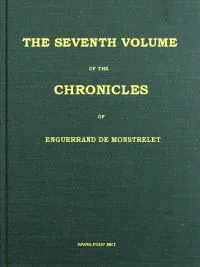 The chronicles of Enguerrand de Monstrelet, Vol. 07 [of 13]: containing an account of the cruel civil wars between the houses of Orleans and Burgundy, of the possession of Paris and Normandy by the English, their expulsion thence, and of other me — Enguerrand de Monstrelet cover