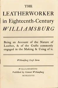 The Leatherworker in Eighteenth-Century Williamsburg: Being an Account of the Nature of Leather, & of the Crafts Commonly Engaged in the Making & Using of It. — Thomas K. Ford cover