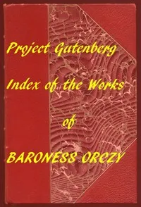 Index of the Project Gutenberg Works of Baroness Orczy — Emmuska Orczy, Baroness Orczy cover