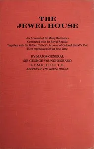 The Jewel House: An Account of the Many Romances Connected with the Royal Regalia: Together with Sir Gilbert Talbot's Account of Colonel Blood's Plot — G. J. (George John) Younghusband cover