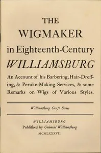 The Wigmaker in Eighteenth-Century Williamsburg: An Account of His Barbering, Hair-dressing, & Peruke-Making Services, & Some Remarks on Wigs of Various Styles. — Thomas K. Bullock cover