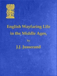 English Wayfaring Life in the Middle Ages (XIVth Century) — J. J. (Jean Jules) Jusserand cover