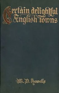 Certain delightful English towns, with glimpses of the pleasant country between — William Dean Howells cover