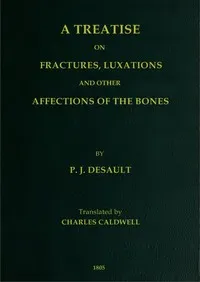 A Treatise on Fractures, Luxations, and Other Affections of the Bones — P.-J. (Pierre-Joseph) Desault cover