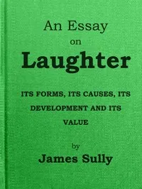 An Essay on Laughter: Its Forms, Its Causes, Its Development and Its Value — James Sully cover