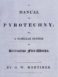 A manual of pyrotechny: or, A familiar system of recreative fire-works — G. W. Mortimer cover