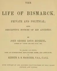 The Life of Bismarck, Private and Political: With Descriptive Notices of His Ancestry — George Hesekiel cover