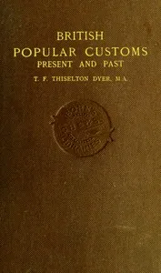 British Popular Customs, Present and Past: Illustrating the Social and Domestic Manners of the People. Arranged According to the Calendar of the Year. — T. F. (Thomas Firminger) Thiselton-Dyer cover