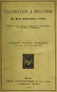 Vaccination a Delusion: Its Penal Enforcement a Crime: Proved by the Official Evidence in the Reports of the Royal Commission — Alfred Russel Wallace cover
