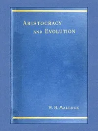 Aristocracy & Evolution: A Study of the Rights, the Origin, and the Social Functions of the Wealthier Classes — W. H. (William Hurrell) Mallock cover