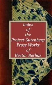 Index of the Project Gutenberg Prose Works of Hector Berlioz — Hector Berlioz cover