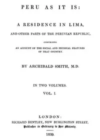 Peru as It Is, Volume 1 (of 2): A Residence in Lima, and Other Parts of the Peruvian Republic, Comprising an Account of the Social and Physical Features of That Country — Archibald Smith cover