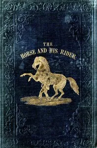 The Horse and His Rider: Or, Sketches and Anecdotes of the Noble Quadruped, and of Equestrian Nations — Rollo Springfield cover