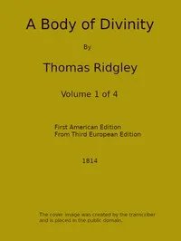 A Body of Divinity, Vol. 1 (of 4): Wherein the doctrines of the Christian religion are explained and defended, being the substance of several lectures on the Assembly's Larger Catechism — Thomas Ridgley cover