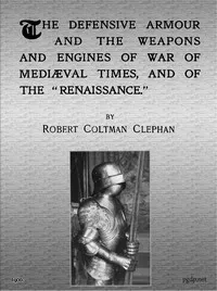 The Defensive Armour and the Weapons and Engines of War of Mediæval Times, and of the "Renaissance." — R. Coltman (Robert Coltman) Clephan cover