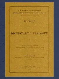 Rules for a Dictionary Catalogue: U. S. Bureau of Education Special Report on Public Libraries—Part II, Third Edition — Charles A. (Charles Ammi) Cutter cover