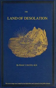 The Land of Desolation: Being a Personal Narrative of Observation and Adventure in Greenland — I. I. (Isaac Israel) Hayes cover