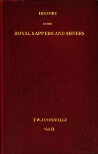History of the Royal Sappers and Miners, Volume 2 (of 2): From the Formation of the Corps in March 1712 to the date when its designation was changed to that of Royal Engineers — T. W. J. (Thomas William John) Connolly cover