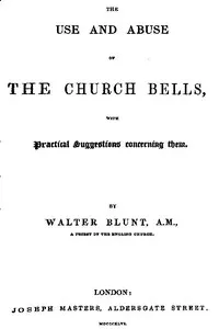 The Use and Abuse of Church Bells; With Practical Suggestions Concerning Them — Walter Blunt cover
