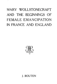 Mary Wollstonecraft and the beginnings of female emancipation in France and   England — Jacob Bouten cover