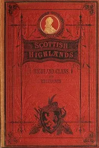 The Scottish Highlands, Highland Clans and Highland Regiments, Volume 1 (of 2) — Anonymous cover