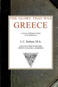 The Glory That Was Greece: a survey of Hellenic culture and civilisation — J. C. (John Clarke) Stobart cover