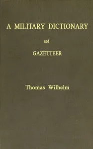 A Military Dictionary and Gazetteer: Comprising ancient and modern military technical terms, historical accounts of all North American Indians, as well as ancient warlike tribes; also notices of battles from the earliest period to the present time, w — Thomas Wilhelm cover