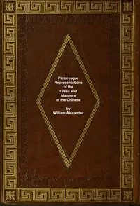 The Costume of China: Picturesque Representations of the Dress and Manners of the Chinese — William Alexander cover