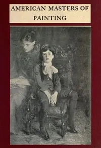 American Masters of Painting: Being Brief Appreciations of Some American Painters — Charles H. (Charles Henry) Caffin cover