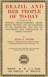 Brazil and Her People of To-day: An Account of the Customs, Characteristics, Amusements, History and Advancement of the Brazilians, and the Development and Resources of Their Country — Nevin O. (Nevin Otto) Winter cover