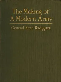 The Making of a Modern Army and its Operations in the Field: A study based on the experience of three years on the French front (1914-1917) — René-Louis-Jules Radiguet cover