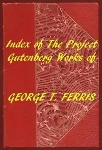 Index of the Project Gutenberg Works of George T. Ferris — George T. (George Titus) Ferris cover