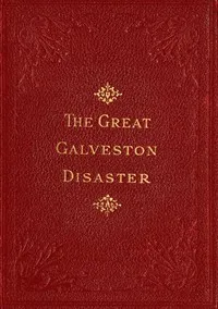 The Great Galveston Disaster: Containing a Full and Thrilling Account of the Most Appalling Calamity of Modern Times Including Vivid Descriptions of the Hurricane and Terrible Rush of Waters; Immense Destruction of Dwellings, Business Houses, Churche — Paul Lester cover