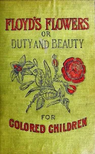 Floyd's Flowers; Or, Duty and Beauty for Colored Children: Being One Hundred Short Stories Gleaned from the Storehouse of Human Knowledge and Experience: Simple, Amusing, Elevating — Silas Xavier Floyd cover