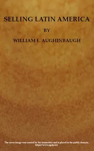 Selling Latin America: A Problem in International Salesmanship.: What to Sell and How to Sell It — William Edmund Aughinbaugh cover