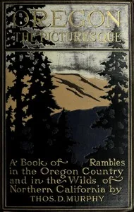 Oregon, the Picturesque: A Book of Rambles in the Oregon Country and in the Wilds of Northern California — Thos. D. (Thomas Dowler) Murphy cover