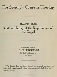 The Seventy's Course in Theology, Second Year: Outline History of the Dispensations of the Gospel — B. H. (Brigham Henry) Roberts cover