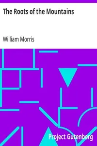The Roots of the Mountains: Wherein Is Told Somewhat of the Lives of the Men of Burgdale, Their Friends, Their Neighbours, Their Foemen, and Their Fellows in Arms — William Morris cover