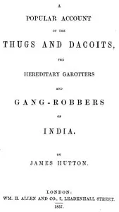 A Popular Account of Thugs and Dacoits, the Hereditary Garotters and Gang-Robbers of India cover