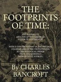 The Footprints of Time: And a Complete Analysis of Our American System of Government, with a Concise History of the Original Colonies and of the United States, in Chronological Order — Charles Bancroft cover