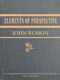 The Elements of Perspective: arranged for the use of schools and intended to be read in connection with the first three books of Euclid — John Ruskin cover