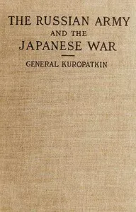 The Russian Army and the Japanese War, Vol. 2 (of 2): Being Historical and Critical Comments on the Military Policy and Power of Russia and on the Campaign in the Far East — A. N. (Alekseĭ Nikolaevich) Kuropatkin cover