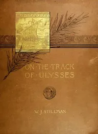 On the track of Ulysses; Together with an excursion in quest of the so-called Venus of Melos: Two studies in archaeology, made during a cruise among the Greek islands — William James Stillman cover