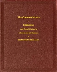 The Common Nature of Epidemics, and their relation to climate and civilization — Southwood Smith cover